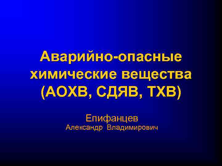 Аварийно-опасные химические вещества (АОХВ, СДЯВ, ТХВ) Епифанцев Александр Владимирович 