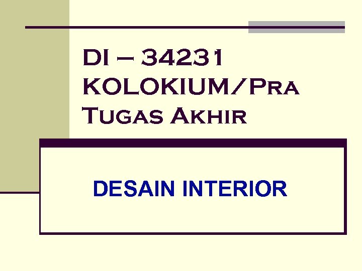 DI – 34231 KOLOKIUM/Pra Tugas Akhir DESAIN INTERIOR 
