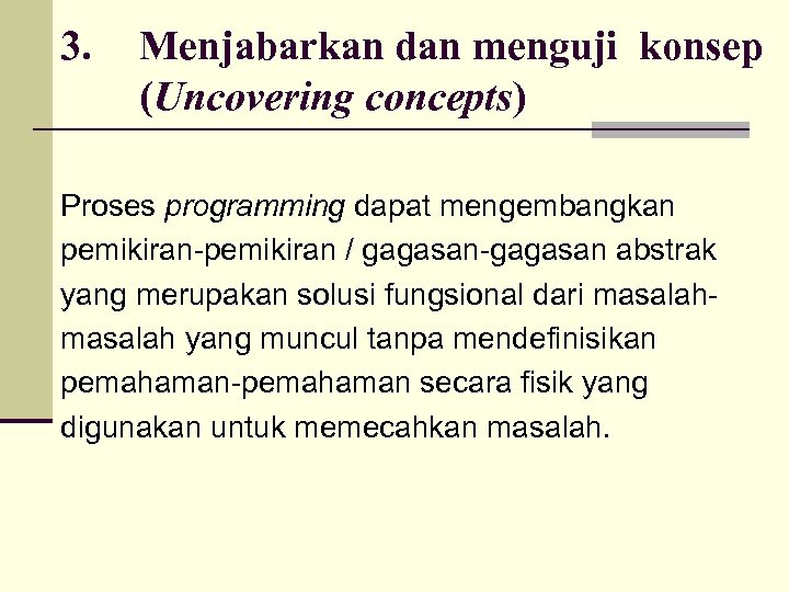 3. Menjabarkan dan menguji konsep (Uncovering concepts) Proses programming dapat mengembangkan pemikiran-pemikiran / gagasan-gagasan