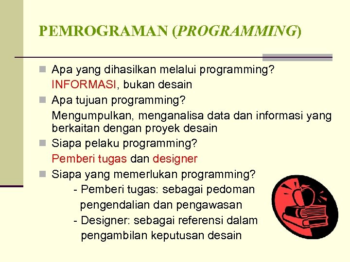 PEMROGRAMAN (PROGRAMMING) n Apa yang dihasilkan melalui programming? INFORMASI, bukan desain n Apa tujuan