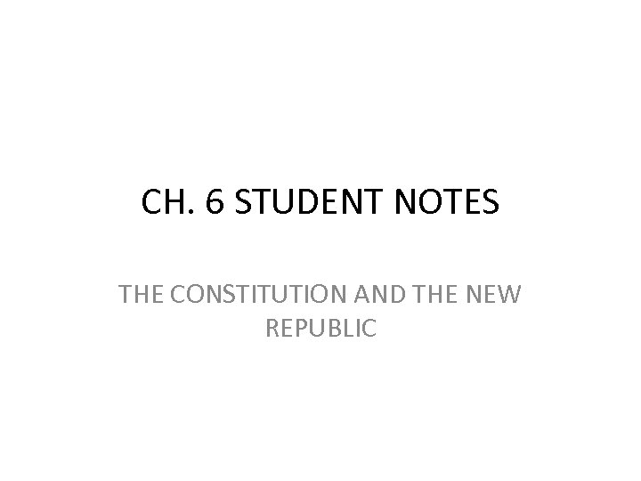 CH. 6 STUDENT NOTES THE CONSTITUTION AND THE NEW REPUBLIC 