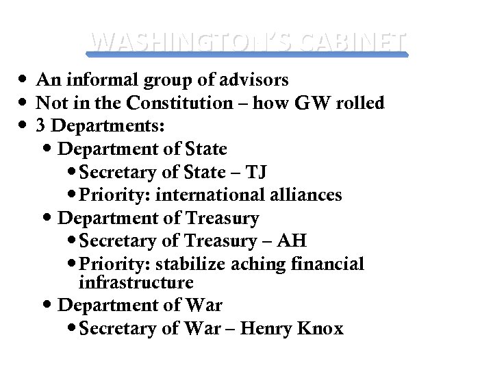 WASHINGTON’S CABINET An informal group of advisors Not in the Constitution – how GW