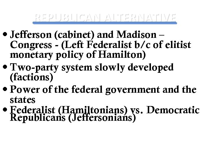 REPUBLICAN ALTERNATIVE Jefferson (cabinet) and Madison – Congress - (Left Federalist b/c of elitist