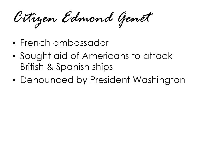 Citizen Edmond Genet • French ambassador • Sought aid of Americans to attack British