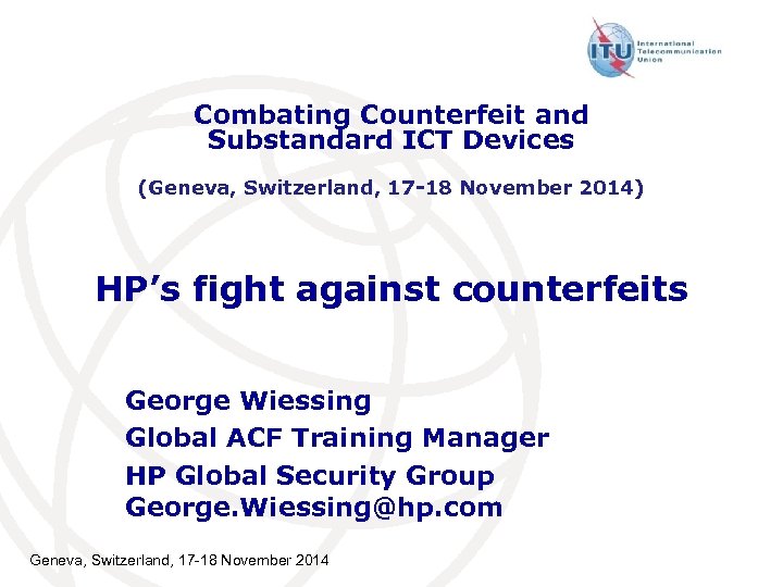 Combating Counterfeit and Substandard ICT Devices (Geneva, Switzerland, 17 -18 November 2014) HP’s fight