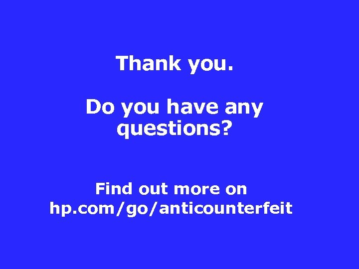Thank you. Do you have any questions? Find out more on hp. com/go/anticounterfeit 