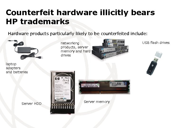 Counterfeit hardware illicitly bears HP trademarks Hardware products particularly likely to be counterfeited include: