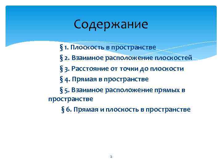 Содержание § 1. Плоскость в пространстве § 2. Взаимное расположение плоскостей § 3. Расстояние