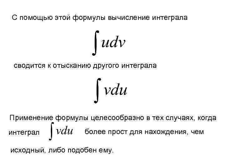 С помощью этой формулы вычисление интеграла сводится к отысканию другого интеграла Применение формулы целесообразно