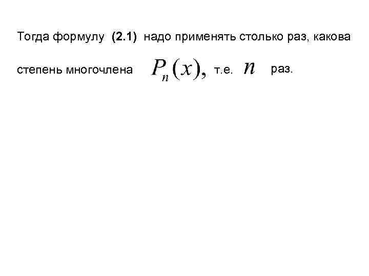 Тогда формулу (2. 1) надо применять столько раз, какова степень многочлена т. е. раз.