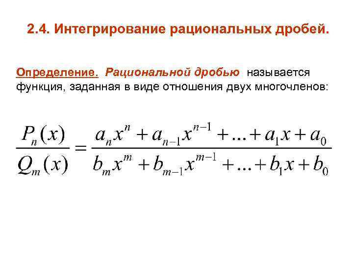 2. 4. Интегрирование рациональных дробей. Определение. Рациональной дробью называется функция, заданная в виде отношения