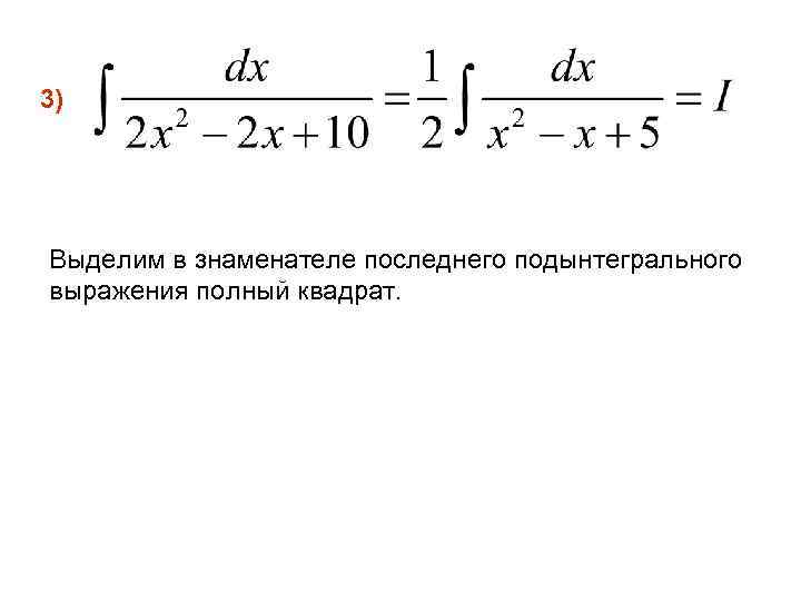 3) Выделим в знаменателе последнего подынтегрального выражения полный квадрат. 