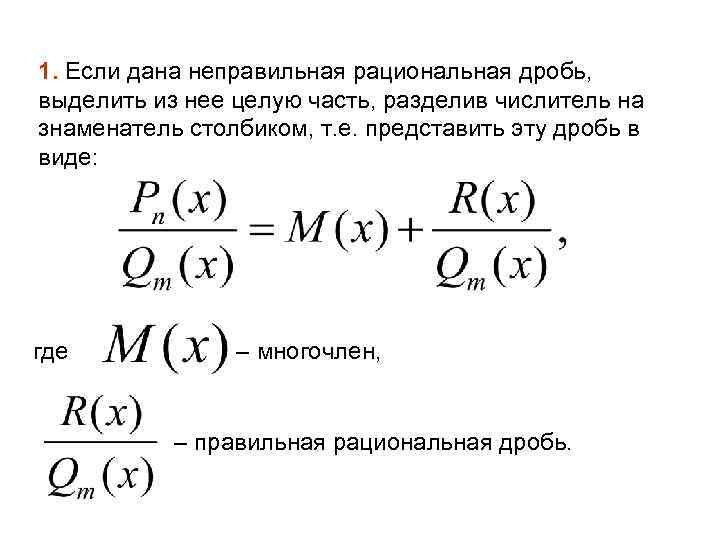 1. Если дана неправильная рациональная дробь, выделить из нее целую часть, разделив числитель на