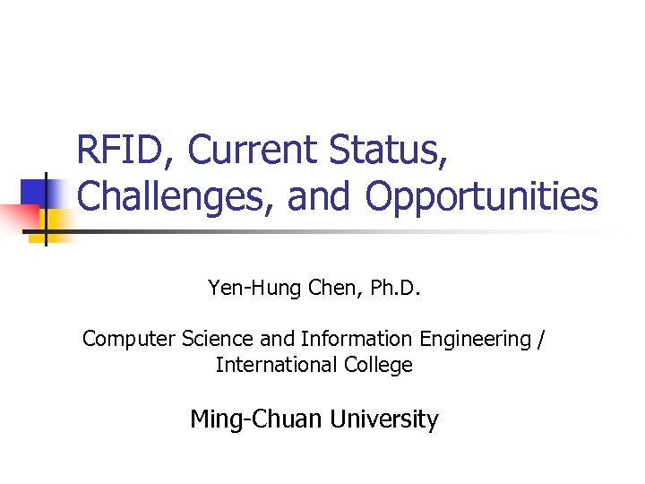 RFID, Current Status, Challenges, and Opportunities Yen-Hung Chen, Ph. D. Computer Science and Information