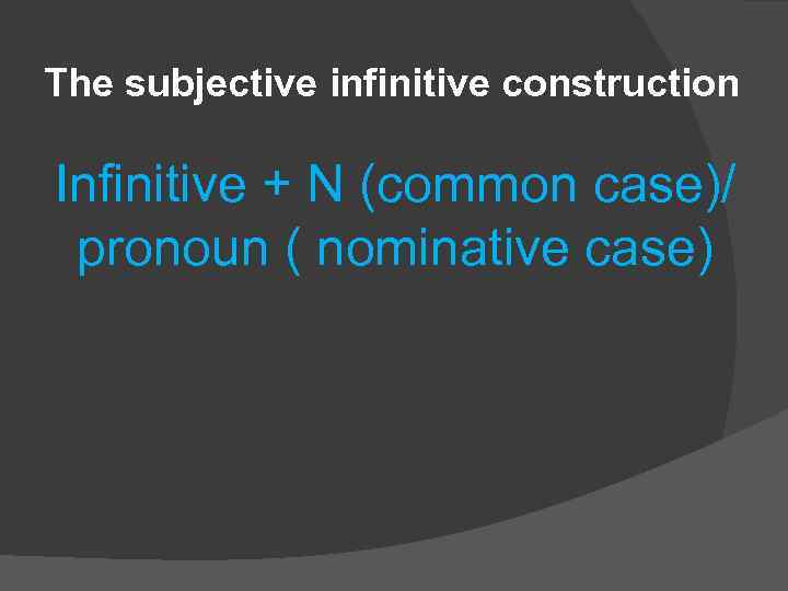 The subjective infinitive construction Infinitive + N (common case)/ pronoun ( nominative case) 