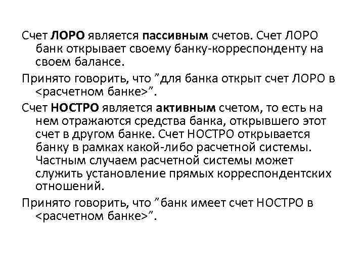Счет ЛОРО является пассивным счетов. Счет ЛОРО банк открывает своему банку-корреспонденту на своем балансе.