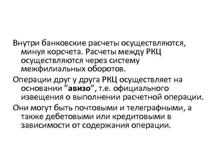 Внутри банковские расчеты осуществляются, минуя корсчета. Расчеты между РКЦ осуществляются через систему межфилиальных оборотов.
