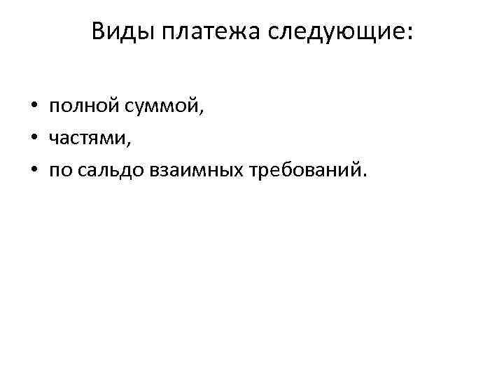 Виды платежа следующие: • полной суммой, • частями, • по сальдо взаимных требований. 