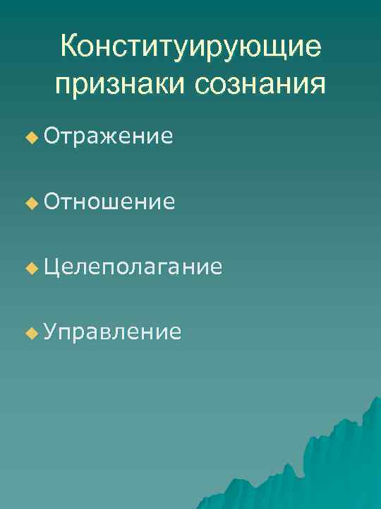Конституирующие признаки сознания u Отражение u Отношение u Целеполагание u Управление 