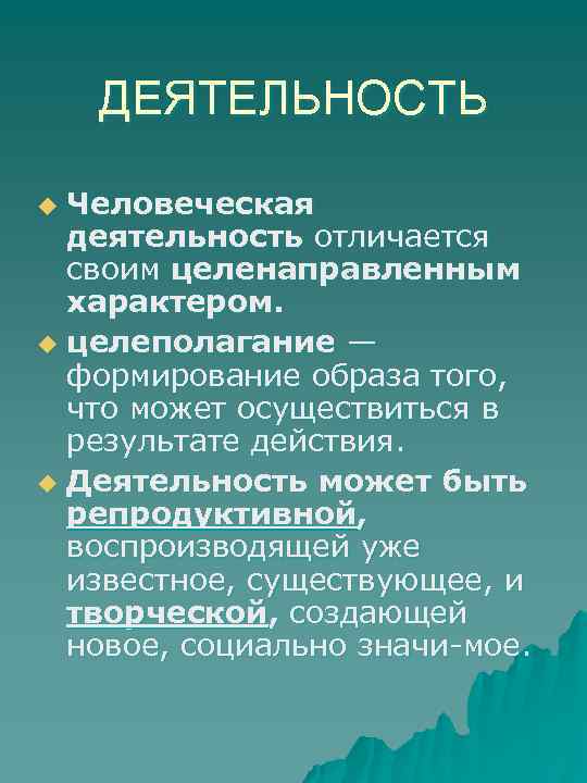 ДЕЯТЕЛЬНОСТЬ Человеческая деятельность отличается своим целенаправленным характером. u целеполагание — формирование образа того, что