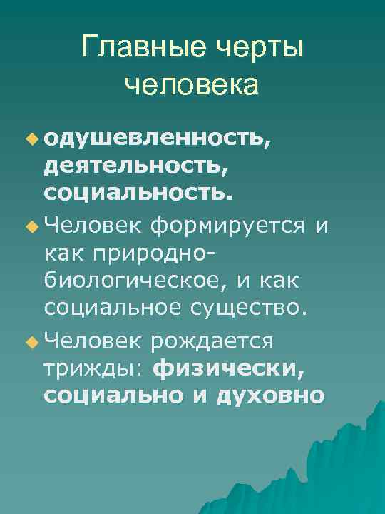 Главные черты человека u одушевленность, деятельность, социальность. u Человек формируется и как природно биологическое,