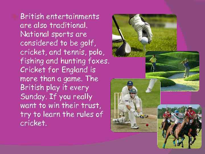  British entertainments are also traditional. National sports are considered to be golf, cricket,