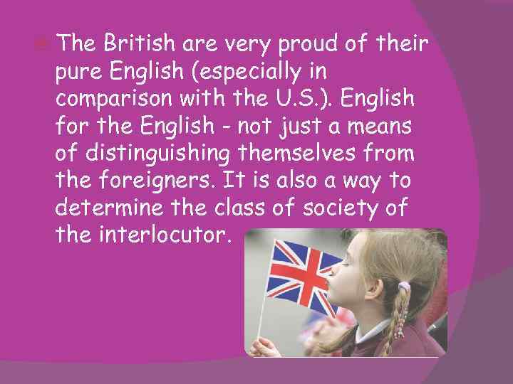  The British are very proud of their pure English (especially in comparison with