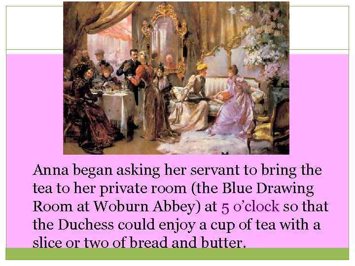  Anna began asking her servant to bring the tea to her private room