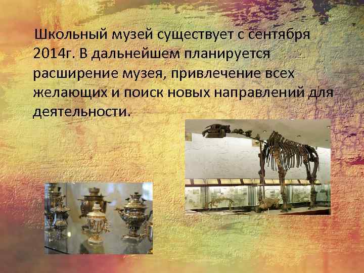 Школьный музей существует с сентября 2014 г. В дальнейшем планируется расширение музея, привлечение всех