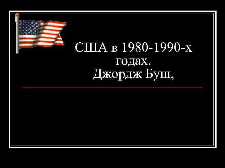 США в 1980 -1990 -х годах. Джордж Буш, 