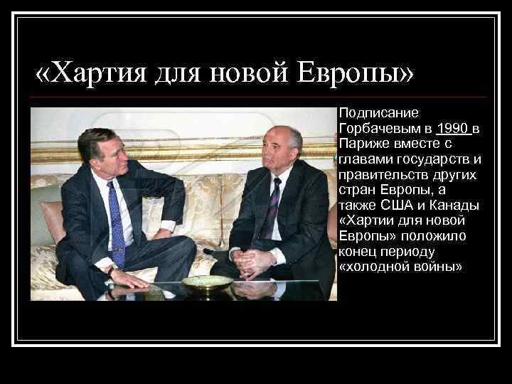  «Хартия для новой Европы» n Подписание Горбачевым в 1990 в Париже вместе с