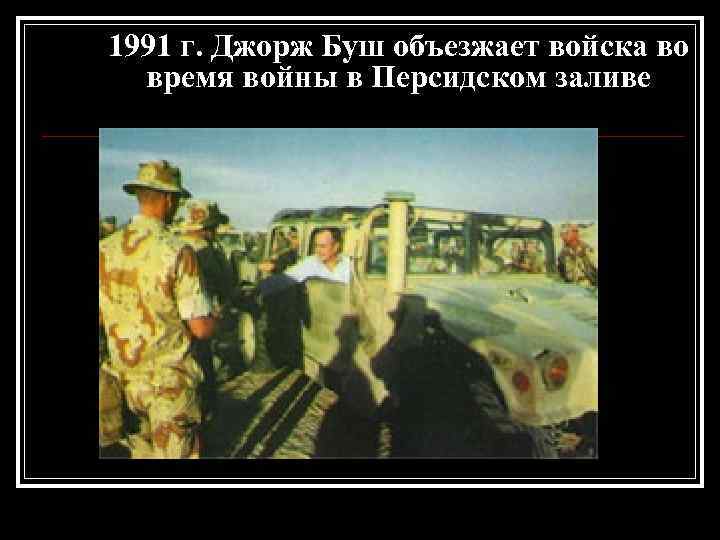 1991 г. Джорж Буш объезжает войска во время войны в Персидском заливе 