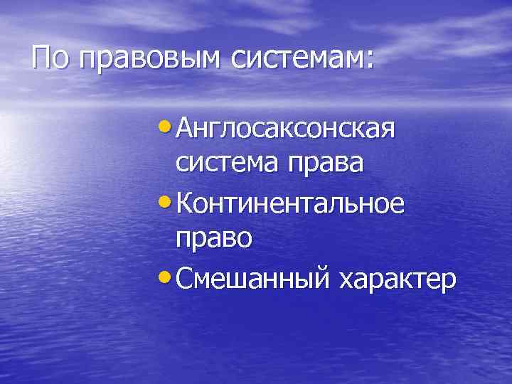 По правовым системам: • Англосаксонская система права • Континентальное право • Смешанный характер 
