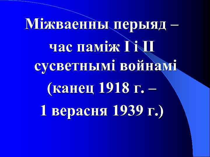 Міжваенны перыяд – час паміж І і ІІ сусветнымі войнамі (канец 1918 г. –