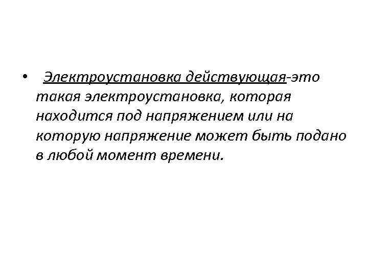  • Электроустановка действующая-это такая электроустановка, которая находится под напряжением или на которую напряжение