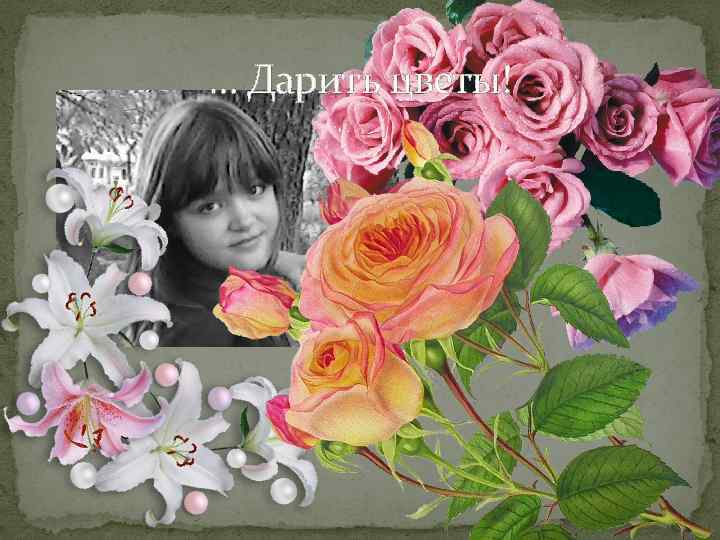 … Дарить цветы! 