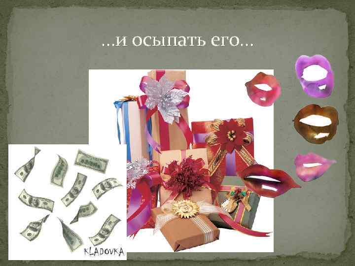 …и осыпать его… 