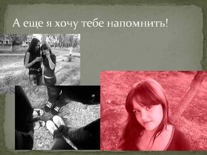 А еще я хочу тебе напомнить! 