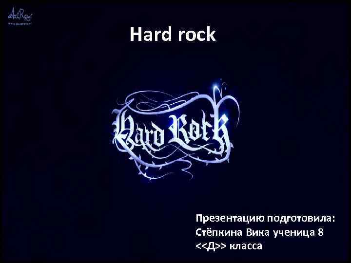 Hard rock Презентацию подготовила: Стёпкина Вика ученица 8 <<Д>> класса 