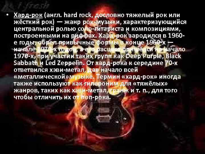  • Хард-рок (англ. hard rock, дословно тяжелый рок или жёсткий рок) — жанр