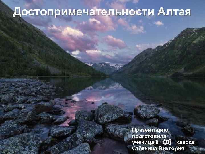 Достопримечательности Алтая Презентацию подготовила ученица 8 《Д》 класса Стёпкина Виктория 