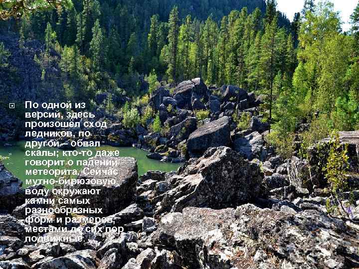  По одной из версий, здесь произошёл сход ледников, по другой – обвал скалы;