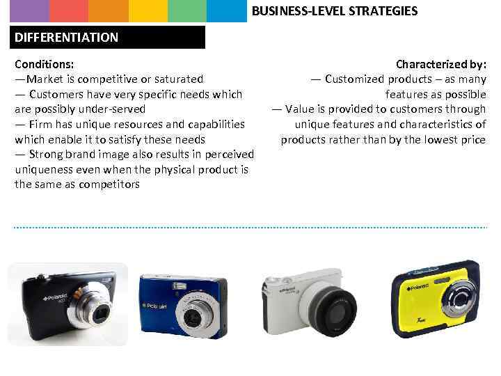 BUSINESS-LEVEL STRATEGIES DIFFERENTIATION Conditions: —Market is competitive or saturated — Customers have very specific