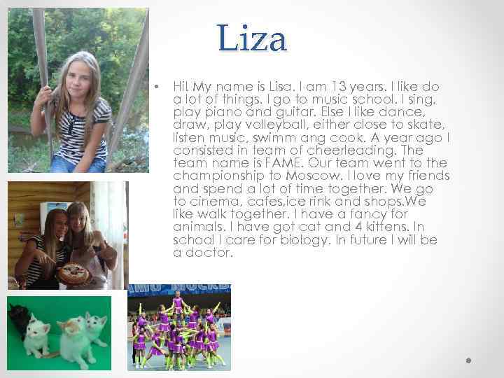 Liza • Hi! My name is Lisa. I am 13 years. I like do