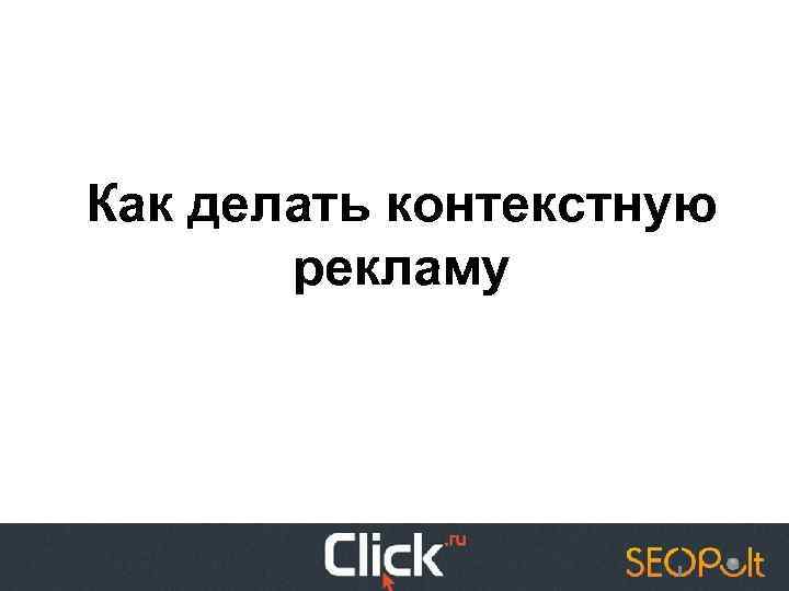 Как делать контекстную рекламу 