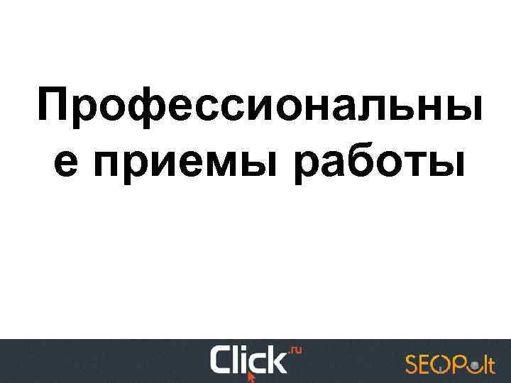 Профессиональны е приемы работы 