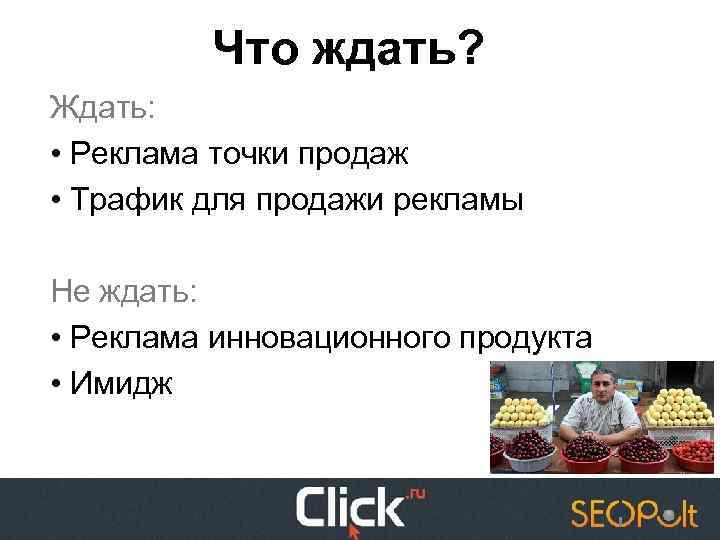 Что ждать? Ждать: • Реклама точки продаж • Трафик для продажи рекламы Не ждать: