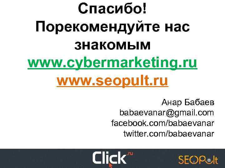 Спасибо! Порекомендуйте нас знакомым www. cybermarketing. ru www. seopult. ru Анар Бабаев babaevanar@gmail. com