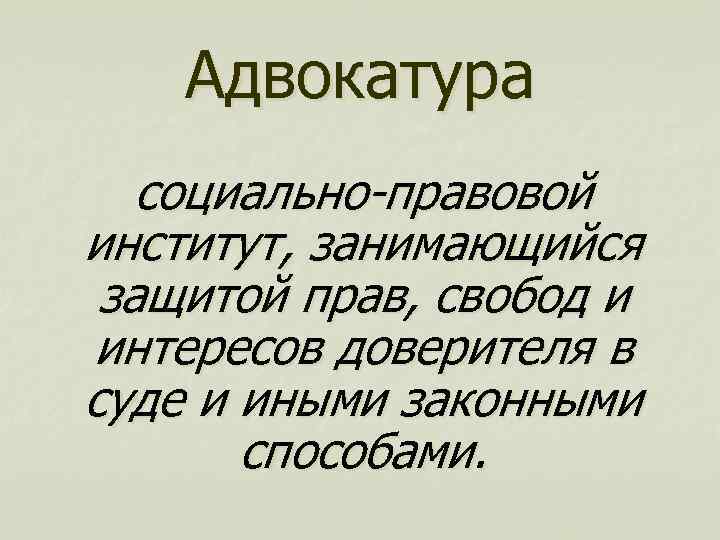 Адвокатура социально-правовой институт, занимающийся защитой прав, свобод и интересов доверителя в суде и иными