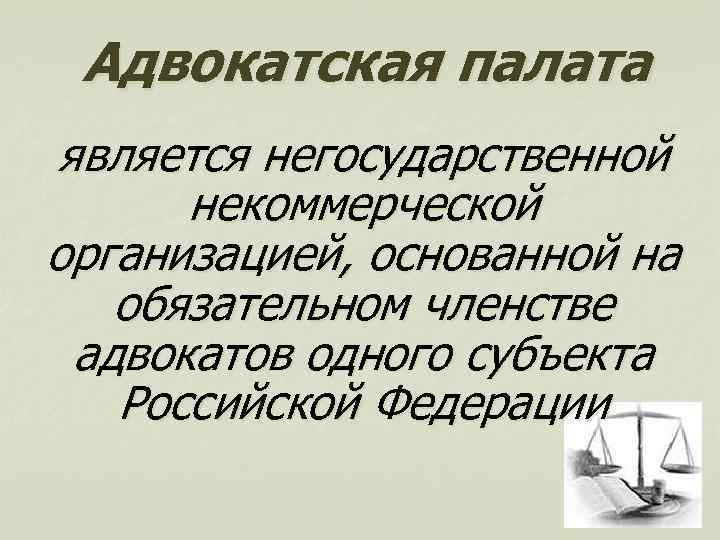 Адвокатская палата является негосударственной некоммерческой организацией, основанной на обязательном членстве адвокатов одного субъекта Российской